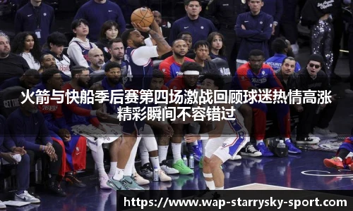 火箭与快船季后赛第四场激战回顾球迷热情高涨精彩瞬间不容错过