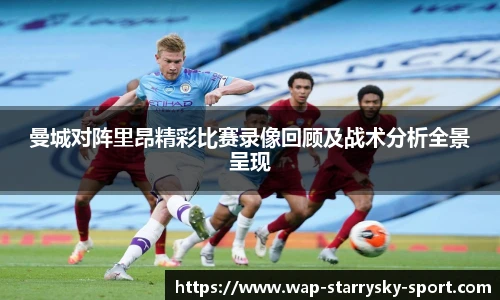 曼城对阵里昂精彩比赛录像回顾及战术分析全景呈现