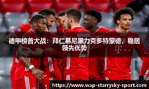 德甲榜首大战：拜仁慕尼黑力克多特蒙德，稳居领先优势
